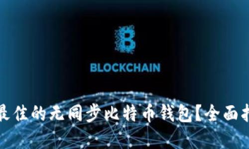 如何选择最佳的无同步比特币钱包？全面指南与建议