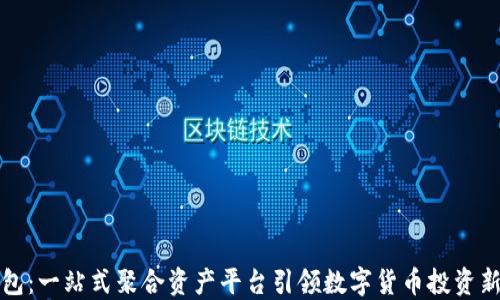 
TP钱包：一站式聚合资产平台引领数字货币投资新潮流