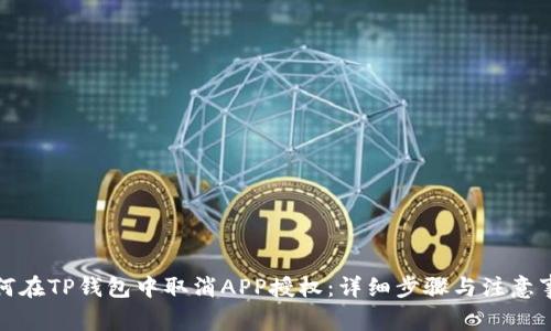 如何在TP钱包中取消APP授权：详细步骤与注意事项