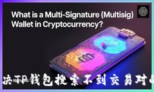   
如何解决TP钱包搜索不到交易对的问题？