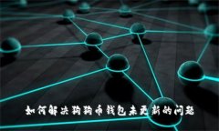 如何解决狗狗币钱包未更