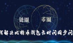 如何解决比特币钱包长时