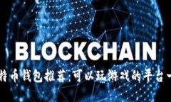 比特币钱包推荐：可以玩