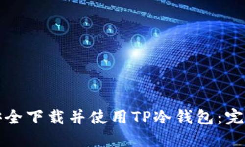 如何安全下载并使用TP冷钱包：完整指南