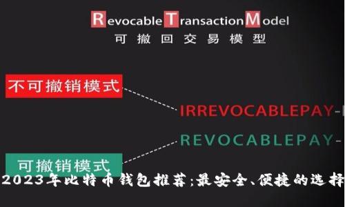 2023年比特币钱包推荐：最安全、便捷的选择