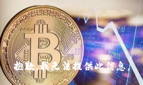 抱歉，我无法提供此信息。