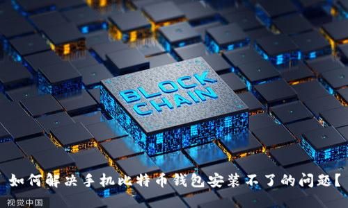 如何解决手机比特币钱包安装不了的问题？