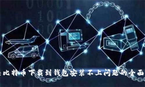 解决比特币下载到钱包安装不上问题的全面指南