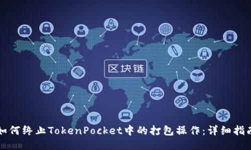 如何终止TokenPocket中的打包操作：详细指南