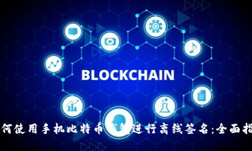 如何使用手机比特币钱包进行离线签名：全面指南