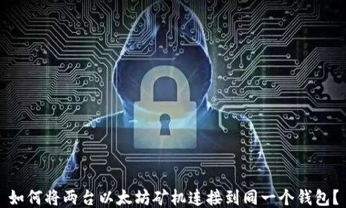 
如何将两台以太坊矿机连接到同一个钱包？
