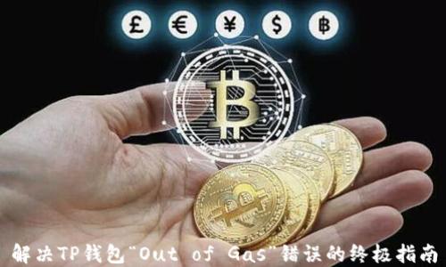 
解决TP钱包“Out of Gas”错误的终极指南
