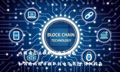 比特币怎么提取到电子钱包

如何将比特币提取到电子钱包：详细指南