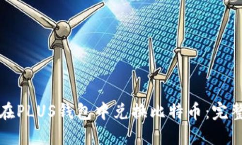 如何在PLUS钱包中兑换比特币：完整指南