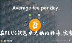 如何在PLUS钱包中兑换比特币：完整指南