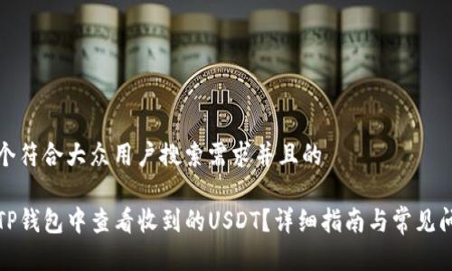 思考一个符合大众用户搜索需求并且的

如何在TP钱包中查看收到的USDT？详细指南与常见问题解答