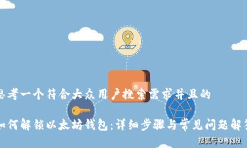 思考一个符合大众用户搜索需求并且的

如何解锁以太坊钱包：详细步骤与常见问题解答