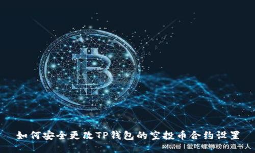 如何安全更改TP钱包的空投币合约设置