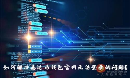 如何解决泰达币钱包官网无法登录的问题？
