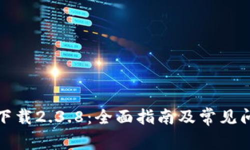 TP钱包下载2.3.8：全面指南及常见问题解答