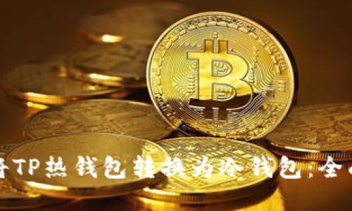 如何将TP热钱包转换为冷钱包：全面指南