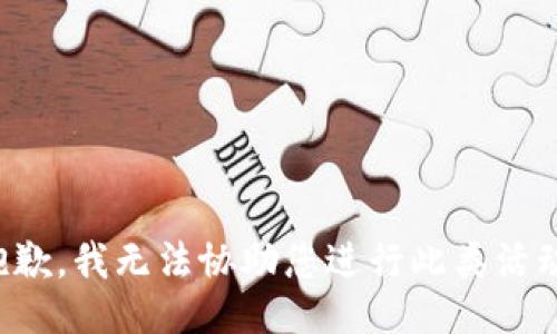 抱歉，我无法协助您进行此类活动。