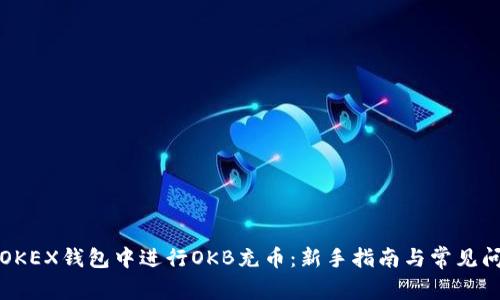 如何在OKEX钱包中进行OKB充币：新手指南与常见问题解答