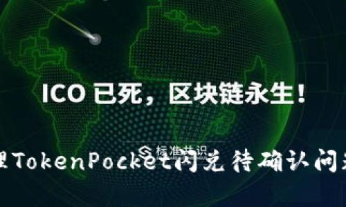 如何有效处理TokenPocket闪兑待确认问题及解决方案