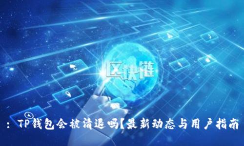 : TP钱包会被清退吗？最新动态与用户指南