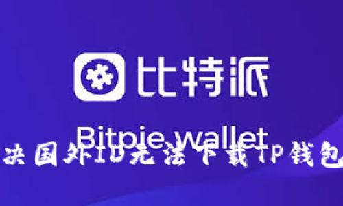 如何解决国外ID无法下载TP钱包的问题