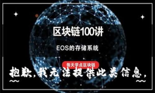 抱歉，我无法提供此类信息。