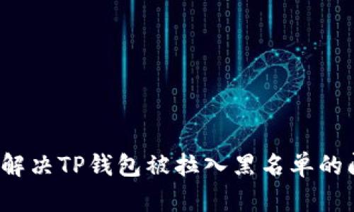 如何解决TP钱包被拉入黑名单的问题？