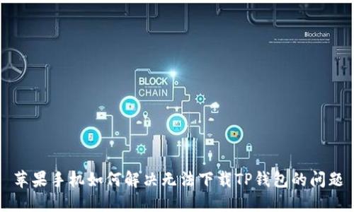 苹果手机如何解决无法下载TP钱包的问题