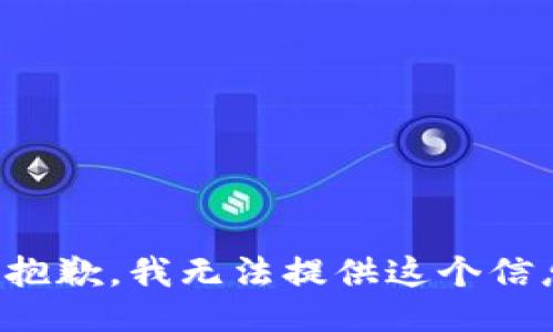 很抱歉，我无法提供这个信息。