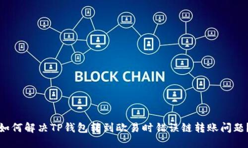 如何解决TP钱包转到欧易时错误链转账问题？