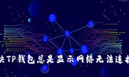 如何解决TP钱包总是显示网络无法连接的问题