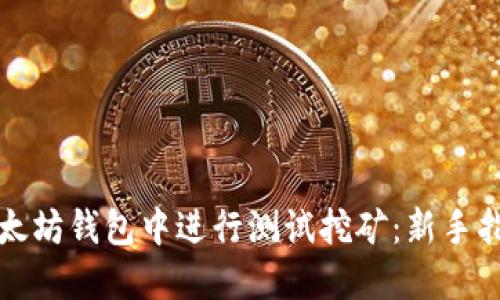 如何在以太坊钱包中进行测试挖矿：新手指南与技巧