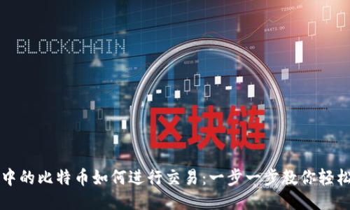 钱包中的比特币如何进行交易：一步一步教你轻松操作