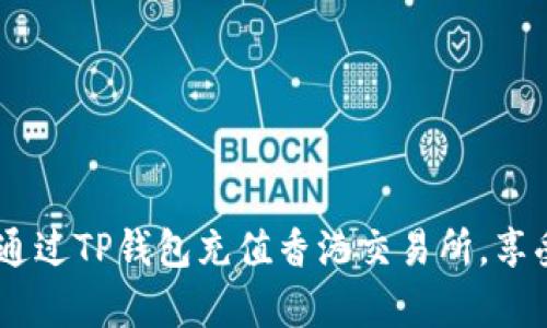 彻底解析：如何通过TP钱包充值香港交易所，享受便捷交易体验