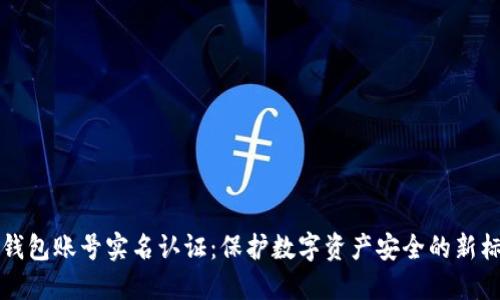 TP钱包账号实名认证：保护数字资产安全的新标准