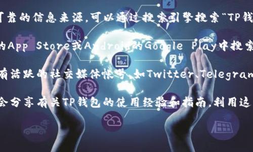 在使用TP钱包（Token Pocket）或其他数字钱包时，关键在于找到相应的官方页面和应用程序。以下是一些帮助你找到TP钱包首页的方法：

1. **官方网站**：访问Token Pocket的官方网站，通常是最可靠的信息来源。可以通过搜索引擎搜索“TP钱包官网”来找到最新的链接。

2. **应用商店**：如果你是在手机上使用TP钱包，可以在iOS的App Store或Android的Google Play中搜索“Token Pocket”，下载官方应用。

3. **社交媒体和社区**：许多区块链和加密货币相关项目都有活跃的社交媒体帐号，如Twitter、Telegram或Reddit。通过这些平台，你可以找到官方的URL和最新消息。

4. **用户论坛和博客**：许多加密货币社区在论坛和博客上会分享有关TP钱包的使用经验和指南。利用这些资源，能更好地理解如何使用TP钱包。

如果需要更详细的操作步骤或指导，请告诉我！