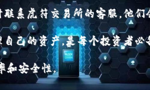 关于“虎符交易所是否可以提币到TP钱包”，这个问题在加密货币交易和管理中是一个常见的疑问。接下来，我会详细探讨这个问题，并提供一些相关的信息。

什么是虎符交易所？
虎符交易所是一家新兴的数字货币交易平台，致力于为用户提供安全、高效、透明的交易体验。自成立以来，虎符交易所因其多样化的交易对和用户友好的界面而受到极大的欢迎。它支持多种加密货币的交易，包括比特币、以太坊等，同时还不断拓展新的币种。

了解TP钱包
TP钱包（TokenPocket Wallet）是一种多币种数字钱包，用户可以在其中安全地存储和管理各类加密货币。TP钱包的设计理念是简单易用，用户可以通过它快速地转账、交易和参与DeFi项目。TP钱包不仅支持以太坊和比特币，还兼容多条公链，因而受到了广大数字货币爱好者的青睐。

虎符交易所与TP钱包之间的关系
对于想要将资金从虎符交易所提取到TP钱包的用户来说，了解二者之间的联系非常重要。一般来说，任何交易所都应该支持客户将数字货币提取至用户选择的钱包。但是，具体的提币流程和支持的币种可能因交易所而异。因此，了解虎符交易所对提币功能的支持是非常关键的。

如何在虎符交易所提币到TP钱包
如果你打算将资金从虎符交易所提取到TP钱包，可以按照以下几个步骤进行操作：
ol
listrong登录虎符交易所账户：/strong首先，你需要登录到你的虎符交易所账户。如果你还没有账户，则需先注册并完成身份验证。/li
listrong选择要提取的币种：/strong在账户中找到想要提币的资产，并选择它。虎符交易所通常会在用户的账户首页显示持有的数字资产。/li
listrong输入TP钱包地址：/strong在提币流程中，你需要提供TP钱包的地址。这是每个用户特有的地址，务必确保输入的地址正确无误，以避免资金损失。/li
listrong确认提币信息：/strong在确认提币信息时，请仔细核对提取的金额和钱包地址。错误的操作可能导致资金无法找回。/li
listrong完成提币操作：/strong提交提币申请后，系统会发出确认邮件或短信，以确保你的操作是安全的。请按要求进行确认。/li
/ol

一旦完成这些步骤，资金通常会在短时间内到达TP钱包中。不过，请注意，某些情况下可能会涉及交易确认时间，这通常取决于区块链网络的情况。

常见问题与注意事项
在处理数字货币的提币过程中，会遇到一些常见问题和注意事项：
ul
listrong手续费问题：/strong提币时通常会涉及到一定的手续费，虎符交易所和TP钱包可能都收取。这一点可以详细查阅虎符交易所的费用说明页面。/li
listrong提币限额：/strong不同的交易所和钱包在提币方面可能会设置限额，确保你在提取资金时遵循这些规定。/li
listrong安全性：/strong在输入钱包地址时，要小心不要粘贴错误的地址，避免通过复制粘贴导致的失误。/li
listrong网络拥堵：/strong在高峰时间，区块链网络可能会出现拥堵，导致提币时间延迟。了解当前网络状态可以帮助你更好地安排资金的流动。/li
/ul

总结
总之，虎符交易所是一个优质的交易平台，支持用户进行多种数字资产的交易。将资金提取到TP钱包的操作相对简单，但在实际操作时仍需注意地址的准确性和提币的相关费用。希望以上内容能够帮助你顺利地完成提币操作。

有些用户在提币后可能会遇到资金未到账的情况。这可能涉及到网络问题、交易确认时间等多种因素。如果遇到问题，建议及时联系虎符交易所的客服，他们会为你提供相应的支持和解决方案。

随着数字货币行业的发展，越来越多的人开始关注和投资数字资产。在这个过程中，了解各大交易所的功能，以及如何安全管理自己的资产，是每个投资者必备的知识。希望你能够在数字货币的世界中获得丰厚的回报。

这种方式不仅具备实用性，还能吸引用户更深入地了解虎符交易所与TP钱包之间的关系和操作方法，进而提升他们的交易效率和安全性。