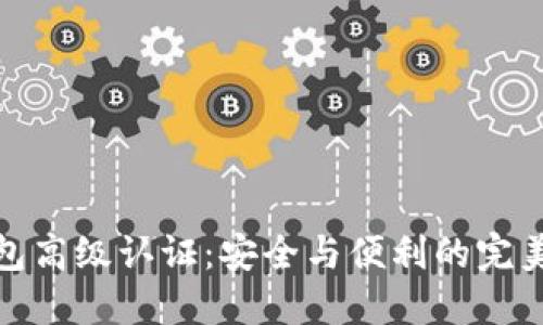 TP钱包高级认证：安全与便利的完美结合