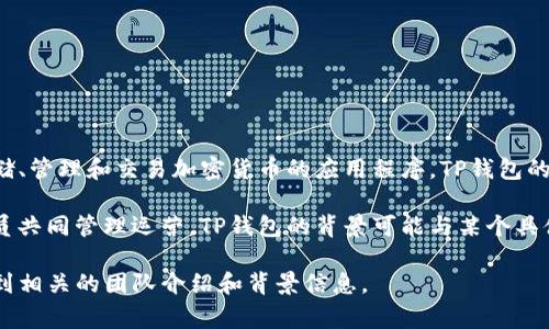 TP钱包（TP Wallet），中文名为“TP数字钱包”或“TP钱包”，是一个数字资产管理工具，主要用于存储、管理和交易加密货币的应用程序。TP钱包的具体内部结构、持股情况以及核心团队成员的详细信息通常不公开，涉及到商业机密和企业隐私。

根据行业惯例，许多数字钱包和区块链项目会以团队的形式运行，通常会有多个创始人和团队成员共同管理运营。TP钱包的背景可能与某个具体的区块链项目或团队有关，但信息通常由其官方网站或社交媒体渠道进行公布。

如果您希望获取更准确的信息，建议您访问TP钱包的官方网站或其官方社交媒体账号，有可能找到相关的团队介绍和背景信息。