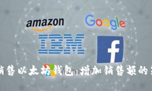 如何成功销售以太坊钱包：增加销售额的策略与技巧
