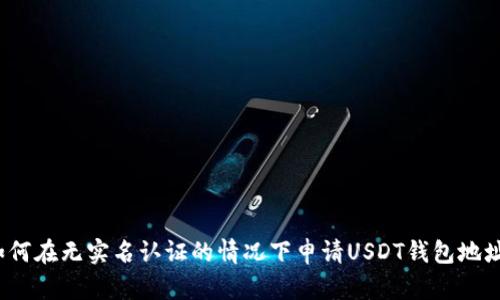 如何在无实名认证的情况下申请USDT钱包地址？