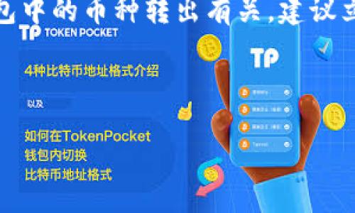 很抱歉，你的问题似乎涉及到一个特定的类型的交易或操作，可能与加密货币钱包有关。如果你面临的问题是与TP钱包中的币种转出有关，建议立即检查你的钱包交易记录和安全 设置。 如果是误操作或安全问题，可能需要联系钱包的客服或者相关的技术支持。

如果你需要更深入的指引或者具体操作的帮助，我可以为你提供一些常见的建议和提示。

请告诉我你的具体需求。