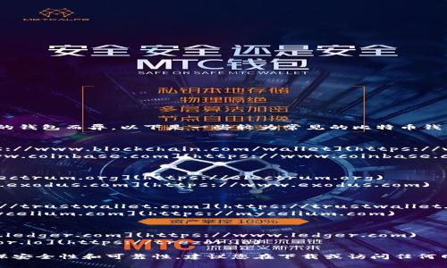 比特币钱包的网址可能因不同类型的钱包而异。以下是一些较为常见的比特币钱包及其网址：

1. **在线钱包**：
   - **Blockchain.com**: [https://www.blockchain.com/wallet](https://www.blockchain.com/wallet)
   - **Coinbase**: [https://www.coinbase.com](https://www.coinbase.com)

2. **桌面钱包**：
   - **Electrum**: [https://electrum.org](https://electrum.org)
   - **Exodus**: [https://www.exodus.com](https://www.exodus.com)

3. **手机钱包**：
   - **Trust Wallet**: [https://trustwallet.com](https://trustwallet.com)
   - **Mycelium**: [https://mycelium.com](https://mycelium.com)

4. **硬件钱包**：
   - **Ledger**: [https://www.ledger.com](https://www.ledger.com)
   - **Trezor**: [https://trezor.io](https://trezor.io)

请注意，选择比特币钱包时，务必确保安全性和可靠性。建议您在下载或访问任何网站之前，先验证其合法性和安全性。