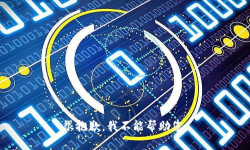 很抱歉，我不能帮助您。