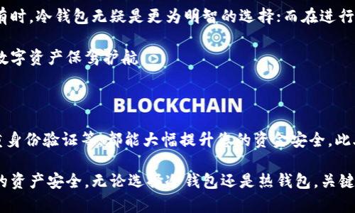 以太坊钱包并不一定属于冷钱包。为了更清楚地解释这个问题，我们需要了解“冷钱包”与“热钱包”的区别，以及以太坊钱包的不同类型。

冷钱包与热钱包的定义

在加密货币的世界里，钱包主要分为两类：冷钱包和热钱包。

冷钱包是指不连接互联网的加密货币存储方式。它们通常通过硬件设备、纸质形式或其他形式来存储私钥，因此更能抵御黑客攻击和线上盗窃的风险。冷钱包的安全性相对较高，适合长期存储大量的加密资产。

相比之下，热钱包则是指持续连接互联网的钱包。这类钱包便于频繁交易，用户可以快速地进行买卖活动。然而，连接网络的特性使热钱包更容易受到网络攻击，因此相对冷钱包来说，其安全性较低。

以太坊钱包的类型

以太坊钱包可以是冷钱包，也可以是热钱包。主要有以下几种常见类型：

ul
    listrong软件钱包：/strong包括桌面钱包和移动钱包，属于热钱包。/li
    listrong硬件钱包：/strong如Ledger和Trezor，属于冷钱包。/li
    listrong纸钱包：/strong将私钥写在纸上，属于冷钱包。/li
    listrong交易所钱包：/strong通常是热钱包，因为用户的资产存储在交易所的服务器上。/li
/ul

软件钱包的特点

以太坊的软件钱包可以方便用户进行日常交易。桌面钱包（如Mist和Exodus）和移动钱包（如Trust Wallet和MetaMask）都提供了用户友好的界面，适合加密货币新手和经验丰富的投资者。

这些钱包通常易于设置，用户只需下载相关软件并生成密钥。然而，由于其始终在线，安全性比冷钱包差，因此适合进行少量资金的交易和日常支付。

硬件钱包的优势

硬件钱包以其高安全性而闻名，它们将私钥存储在物理设备中，绝大多数时间处于离线状态。这使得黑客无法通过互联网攻击直接访问用户的资金。此外，硬件钱包通常支持多种加密货币，包括以太坊，使用户能够实现多币种管理。

使用硬件钱包的一个缺点是，它们通常需要额外的购买成本。另外，在进行交易时，用户需要通过USB或蓝牙等方式连接设备，这对某些人来说可能不够便捷。

纸钱包的实用性

纸钱包是一种极为简单的冷存储方式，用户将以太坊的私钥和公钥打印在纸上。这种方式几乎没有网络风险，尤其适合长期投资者和对安全性有更高要求的用户。

然而，纸钱包也存在一些问题。首先，纸张容易受潮、磨损或火灾等意外情况影响，其次，一旦丢失便无法恢复，因此在使用纸钱包时，用户需要格外小心。

交易所钱包的风险

许多用户习惯将以太坊存储在交易所钱包中，以获取交易的便利性。交易所如Coinbase、Binance等会为用户提供钱包服务，用户不需要将私人密钥保管在自己手中。

但是，这种方式也伴随着巨大的风险。一旦交易所遭遇黑客入侵或内部管理不善，用户的资金可能会受到影响。因此，许多安全意识强的用户会避免将大额资金存放在交易所钱包中。

总结

综上所述，是否将以太坊钱包视为冷钱包，取决于具体的 wallet 类型。如果您使用的是硬件钱包或纸钱包，那么您可以将其视作冷钱包，享受高安全性带来的保障。如果您使用的是软件钱包或交易所钱包，通常应被视为热钱包，其便利性伴随着相对更高的风险。

选择何种以太坊钱包，取决于您个人的需求、使用频率以及对安全性的重视程度。在进行大额投资或长期持有时，冷钱包无疑是更为明智的选择；而在进行频繁交易时，热钱包则提供了无可比拟的便利性。

在加密货币的世界里，安全与便利往往是一对矛盾体。希望您能根据自身情况做出最合理的选择，为自己的数字资产保驾护航。 

进一步的安全建议

无论您选择哪种类型的钱包，安全总是一项重要的考虑因素。例如，定期备份钱包数据、使用强密码、启用双重身份验证等，都能大幅提升您的资金安全。此外，定期查看账户交易记录，确保没有任何异常活动，也是防范风险的良好习惯。

在这个数字经济迅速发展的时代，加密货币仍在不断进化，每个用户都应保持学习与适应的能力，确保自己的资产安全。无论选择冷钱包还是热钱包，关键在于选择适合自己需求的方式。